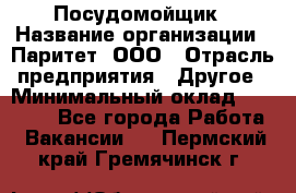 Посудомойщик › Название организации ­ Паритет, ООО › Отрасль предприятия ­ Другое › Минимальный оклад ­ 23 000 - Все города Работа » Вакансии   . Пермский край,Гремячинск г.